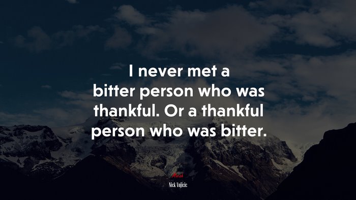I never met a bitter person who was thankful. Or a thankful person who was bitter. | Nick Vujicic quote