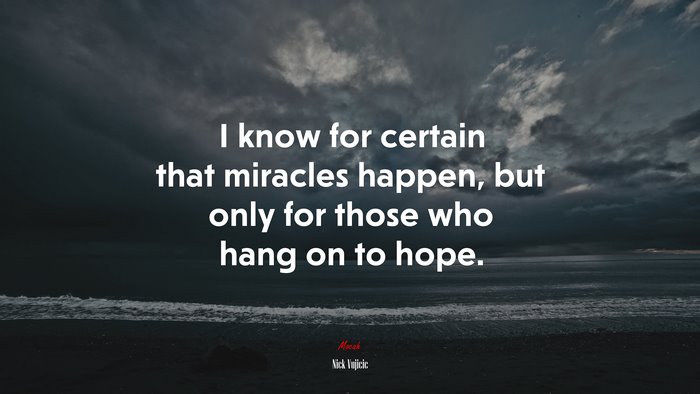 I know for certain that miracles happen, but only for those who hang on to hope. | Nick Vujicic quote