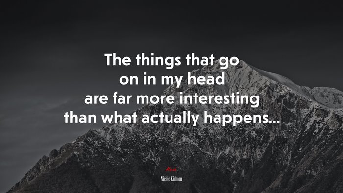 The things that go on in my head are far more interesting than what actually happens... | Nicole Kidman quote