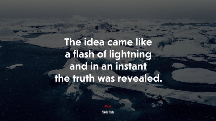 The idea came like a flash of lightning and in an instant the truth was revealed. | Nikola Tesla quote