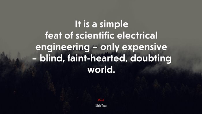 It is a simple feat of scientific electrical engineering – only expensive – blind, faint-hearted, doubting world. | Nikola Tesla quote