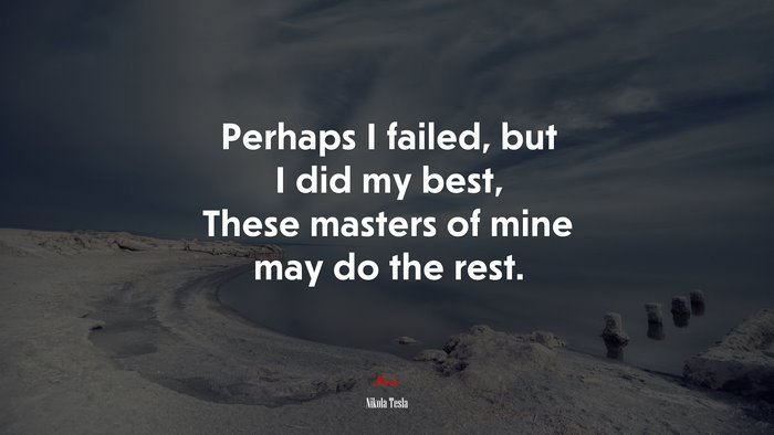 Perhaps I failed, but I did my best, These masters of mine may do the rest. | Nikola Tesla quote