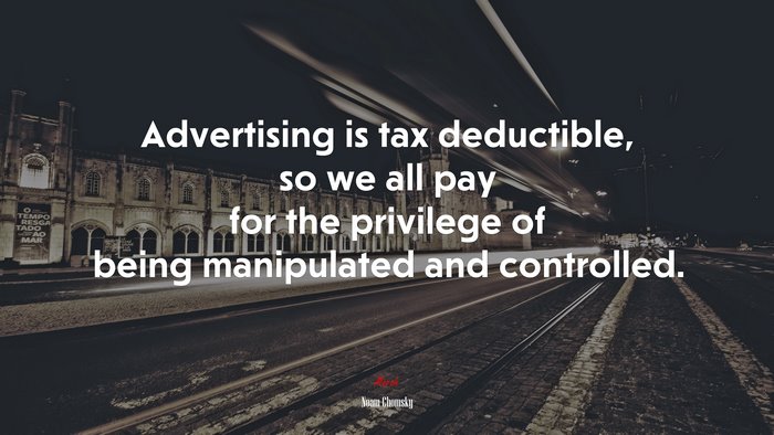 Advertising is tax deductible, so we all pay for the privilege of being manipulated and controlled. | Noam Chomsky quote