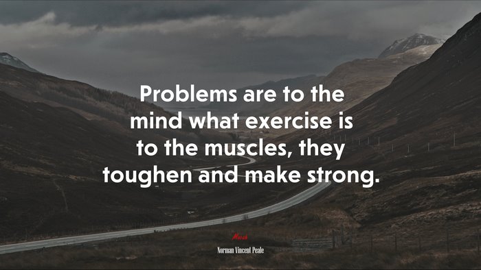 Problems are to the mind what exercise is to the muscles, they toughen and make strong. | Norman Vincent Peale quote