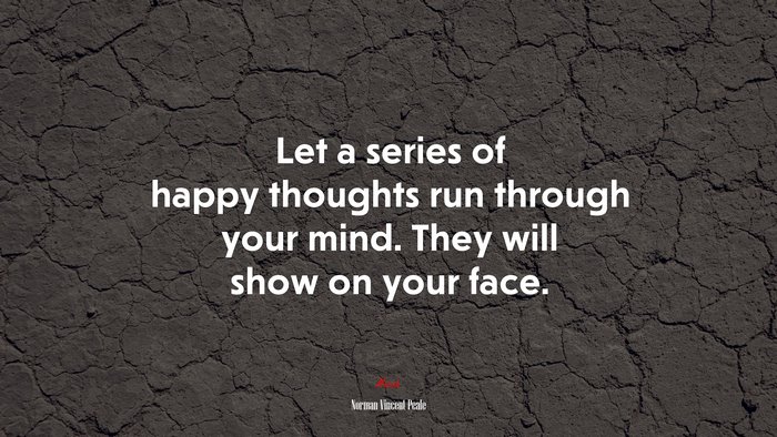 Let a series of happy thoughts run through your mind. They will show on your face. | Norman Vincent Peale quote