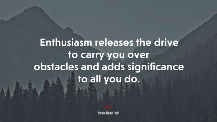 Enthusiasm releases the drive to carry you over obstacles and adds significance to all you do. | Norman Vincent Peale quote