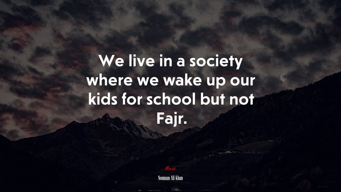 We live in a society where we wake up our kids for school but not Fajr. | Nouman Ali Khan quote