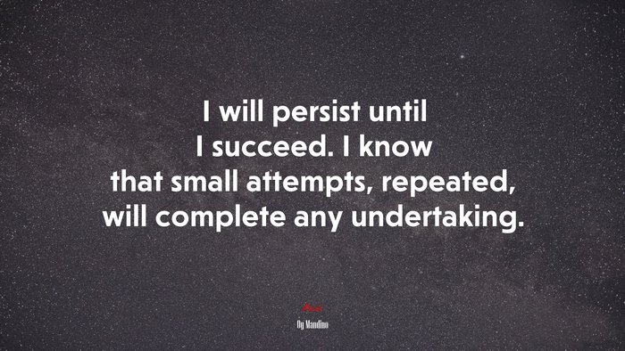 I will persist until I succeed. I know that small attempts, repeated, will complete any undertaking. | Og Mandino quote