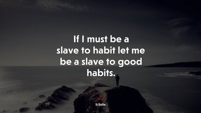 If I must be a slave to habit let me be a slave to good habits. | Og Mandino quote