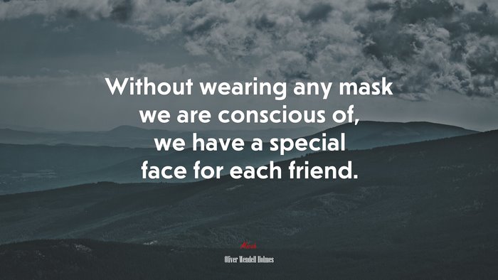Without wearing any mask we are conscious of, we have a special face for each friend. | Oliver Wendell Holmes quote