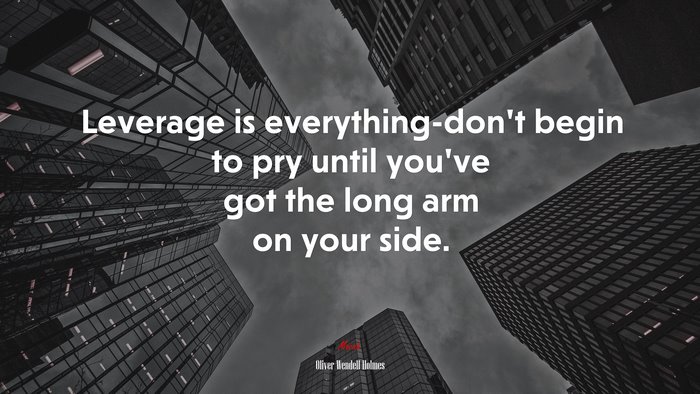 Leverage is everything-don’t begin to pry until you’ve got the long arm on your side. | Oliver Wendell Holmes quote