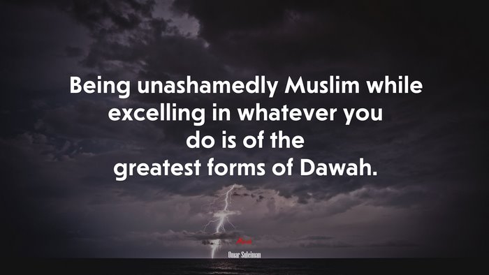 Being unashamedly Muslim while excelling in whatever you do is of the greatest forms of Dawah. | Omar Suleiman quote