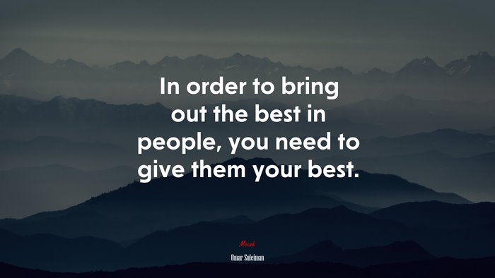 In order to bring out the best in people, you need to give them your best. | Omar Suleiman quote