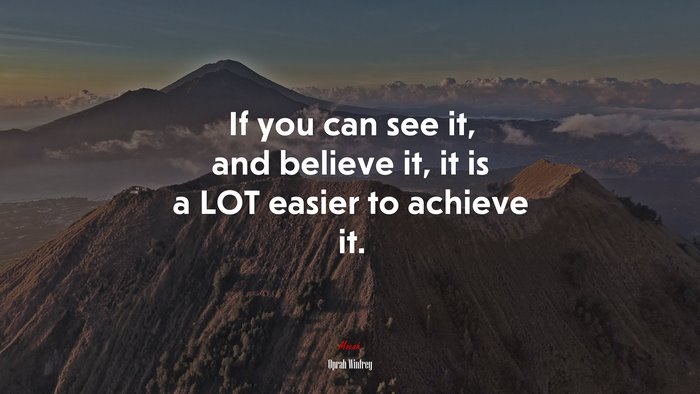If you can see it, and believe it, it is a LOT easier to achieve it. | Oprah Winfrey quote