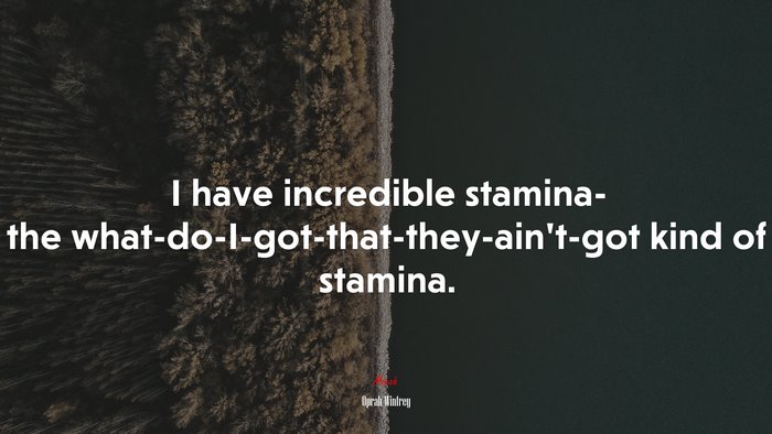 I have incredible stamina- the what-do-I-got-that-they-ain’t-got kind of stamina. | Oprah Winfrey quote