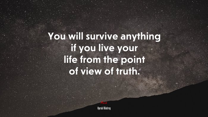 You will survive anything if you live your life from the point of view of truth. | Oprah Winfrey quote