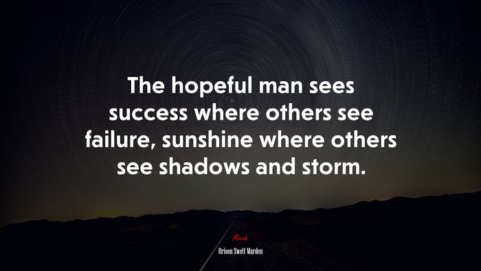 The hopeful man sees success where others see failure, sunshine where others see shadows and storm. | Orison Swett Marden quote