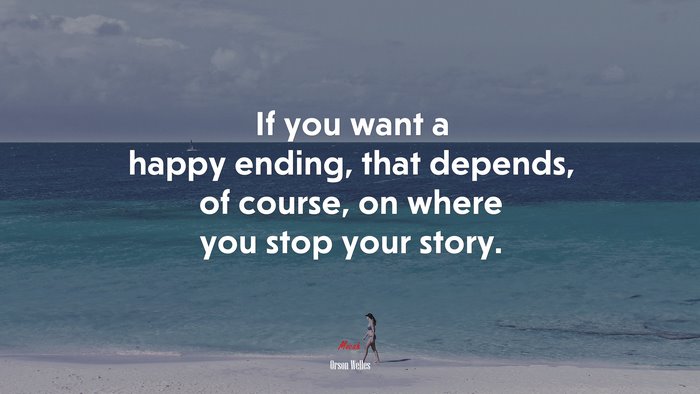 If you want a happy ending, that depends, of course, on where you stop your story. | Orson Welles quote