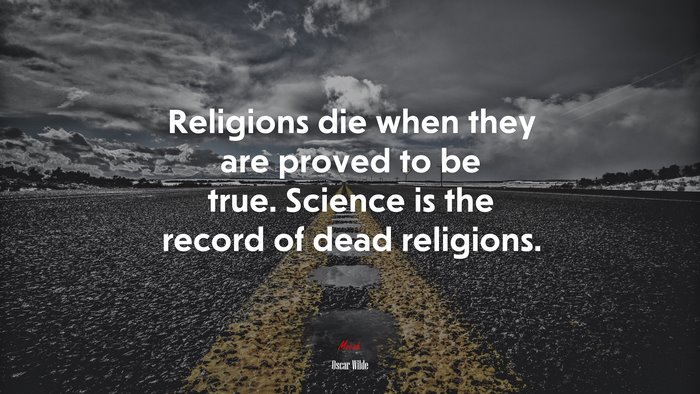 Religions die when they are proved to be true. Science is the record of dead religions. | Oscar Wilde quote