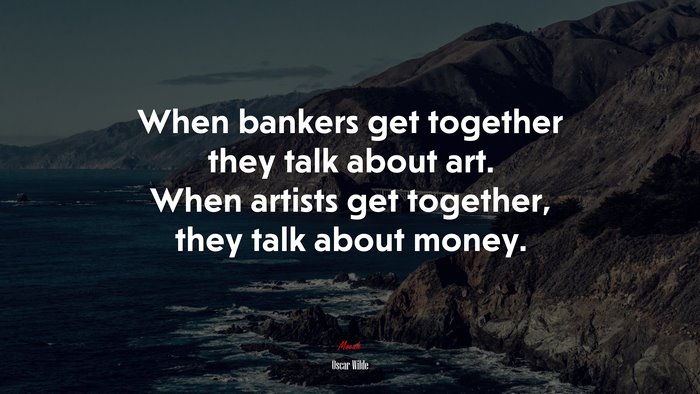 When bankers get together they talk about art. When artists get together, they talk about money. | Oscar Wilde quote