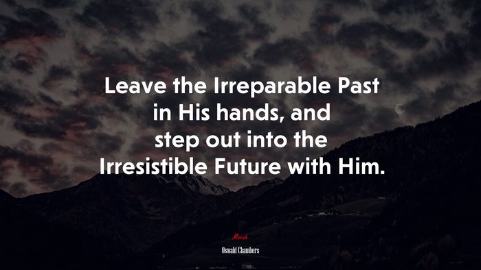 Leave the Irreparable Past in His hands, and step out into the Irresistible Future with Him. | Oswald Chambers quote