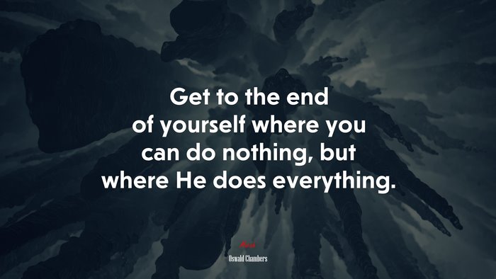 Get to the end of yourself where you can do nothing, but where He does everything. | Oswald Chambers quote