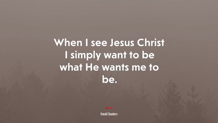 When I see Jesus Christ I simply want to be what He wants me to be. | Oswald Chambers quote
