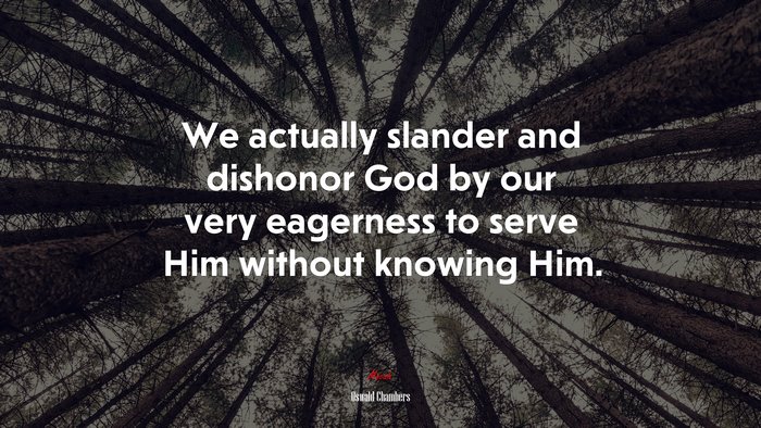 We actually slander and dishonor God by our very eagerness to serve Him without knowing Him. | Oswald Chambers quote