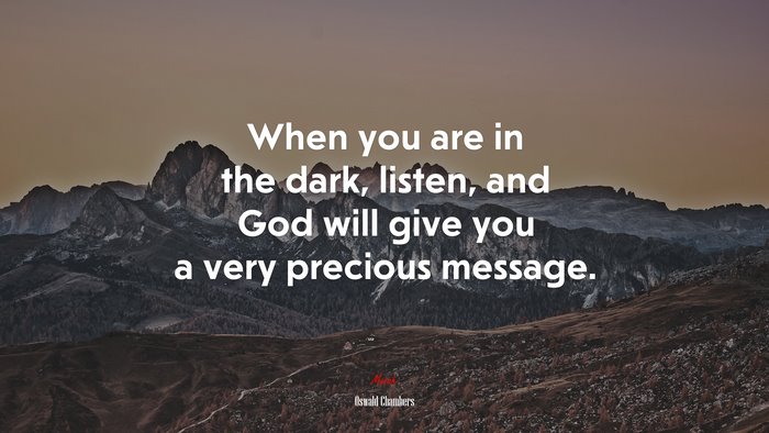 When you are in the dark, listen, and God will give you a very precious message. | Oswald Chambers quote