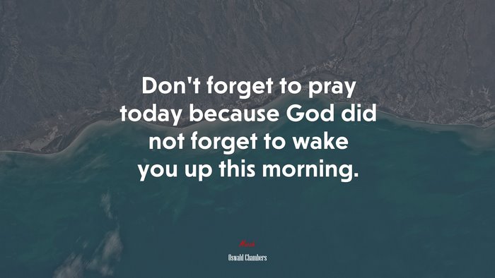 Don’t forget to pray today because God did not forget to wake you up this morning. | Oswald Chambers quote