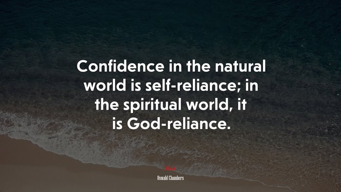 Confidence in the natural world is self-reliance; in the spiritual world, it is God-reliance. | Oswald Chambers quote