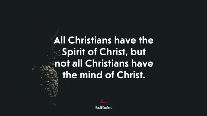 All Christians have the Spirit of Christ, but not all Christians have the mind of Christ. | Oswald Chambers quote
