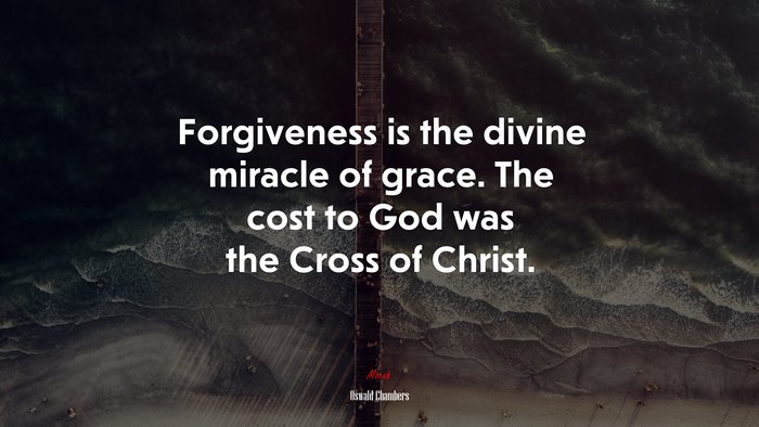 Forgiveness is the divine miracle of grace. The cost to God was the Cross of Christ. | Oswald Chambers quote
