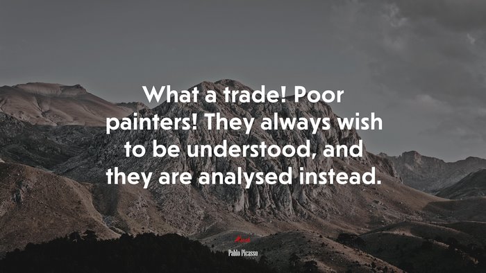 What a trade! Poor painters! They always wish to be understood, and they are analysed instead. | Pablo Picasso quote