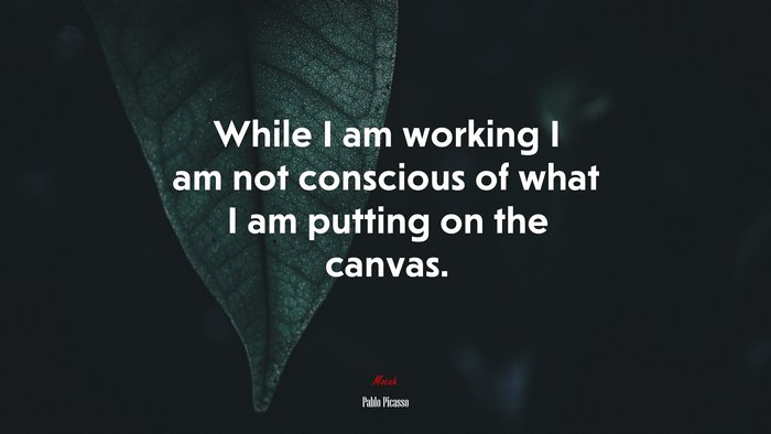 While I am working I am not conscious of what I am putting on the canvas. | Pablo Picasso quote