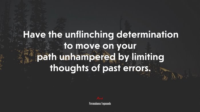 Have the unflinching determination to move on your path unhampered by limiting thoughts of past errors. | Paramahansa Yogananda quote