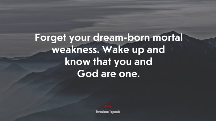 Forget your dream-born mortal weakness. Wake up and know that you and God are one. | Paramahansa Yogananda quote