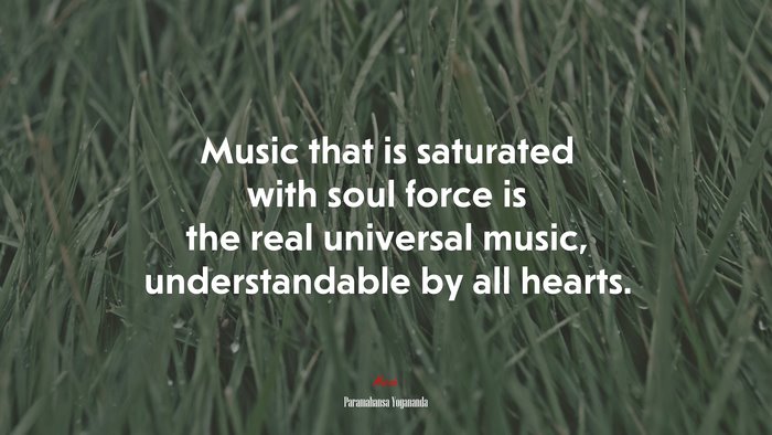 Music that is saturated with soul force is the real universal music, understandable by all hearts. | Paramahansa Yogananda quote
