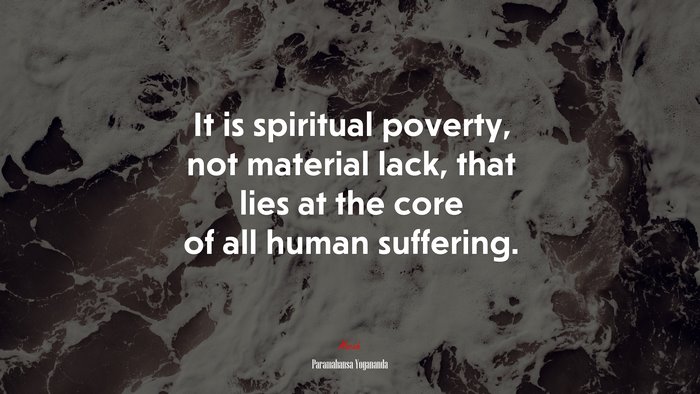 It is spiritual poverty, not material lack, that lies at the core of all human suffering. | Paramahansa Yogananda quote