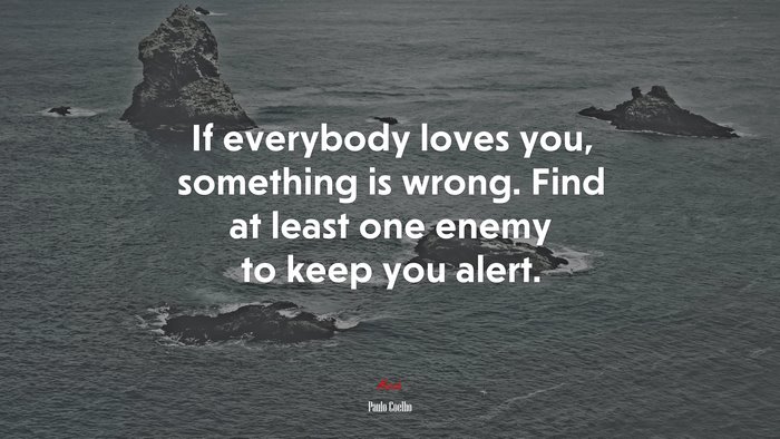 If everybody loves you, something is wrong. Find at least one enemy to keep you alert. | Paulo Coelho quote