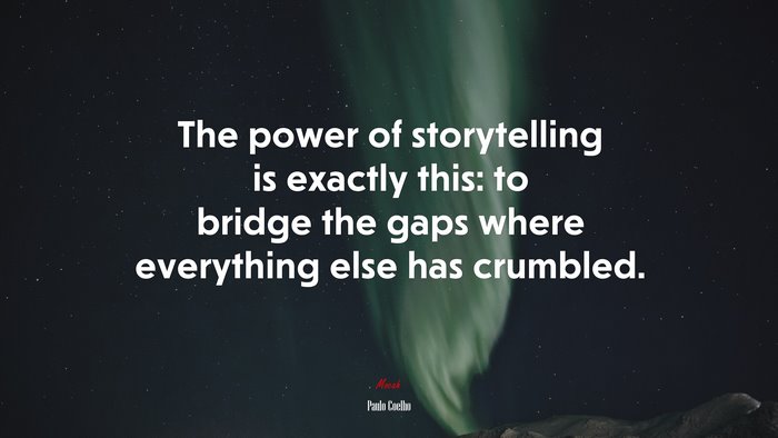 The power of storytelling is exactly this: to bridge the gaps where everything else has crumbled. | Paulo Coelho quote