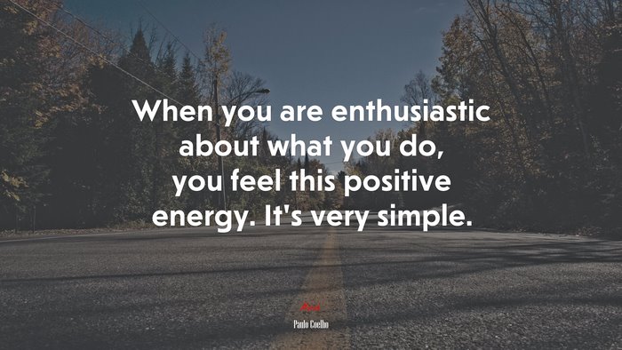 When you are enthusiastic about what you do, you feel this positive energy. It’s very simple. | Paulo Coelho quote