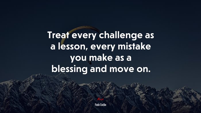 Treat every challenge as a lesson, every mistake you make as a blessing and move on. | Paulo Coelho quote