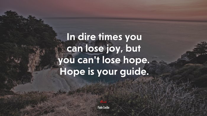 In dire times you can lose joy, but you can’t lose hope. Hope is your guide. | Paulo Coelho quote