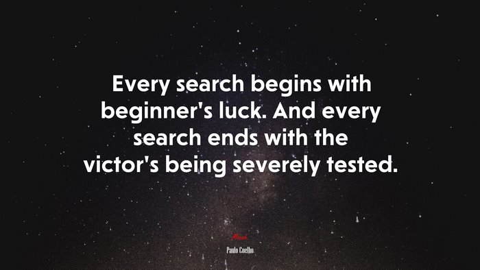 Every search begins with beginner’s luck. And every search ends with the victor’s being severely tested. | Paulo Coelho quote