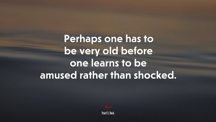 Perhaps one has to be very old before one learns to be amused rather than shocked. | Pearl S. Buck quote