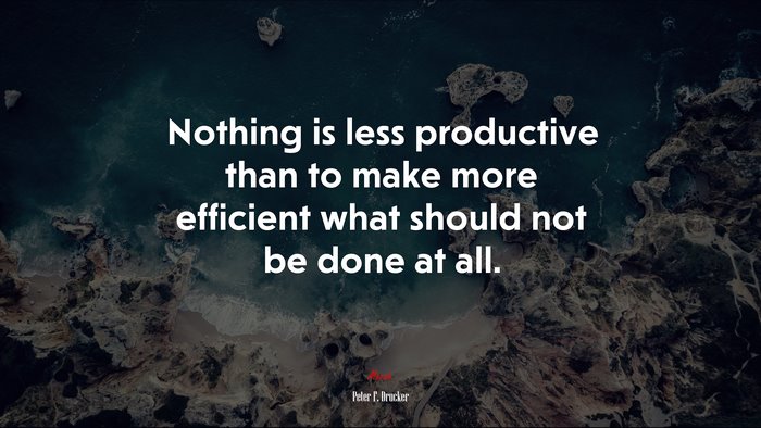 Nothing is less productive than to make more efficient what should not be done at all. | Peter F. Drucker quote