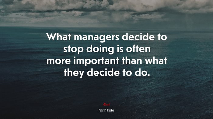 What managers decide to stop doing is often more important than what they decide to do. | Peter F. Drucker quote