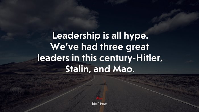 Leadership is all hype. We’ve had three great leaders in this century-Hitler, Stalin, and Mao. | Peter F. Drucker quote