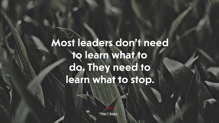 Most leaders don’t need to learn what to do. They need to learn what to stop. | Peter F. Drucker quote